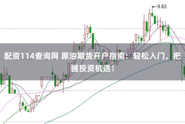 配资114查询网 原油期货开户指南：轻松入门，把握投资机遇！