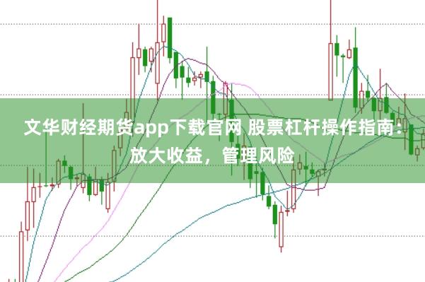 文华财经期货app下载官网 股票杠杆操作指南：放大收益，管理风险