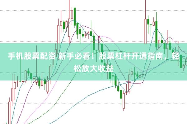 手机股票配资 新手必看！股票杠杆开通指南，轻松放大收益