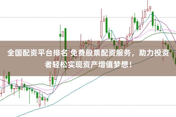 全国配资平台排名 免费股票配资服务，助力投资者轻松实现资产增值梦想！