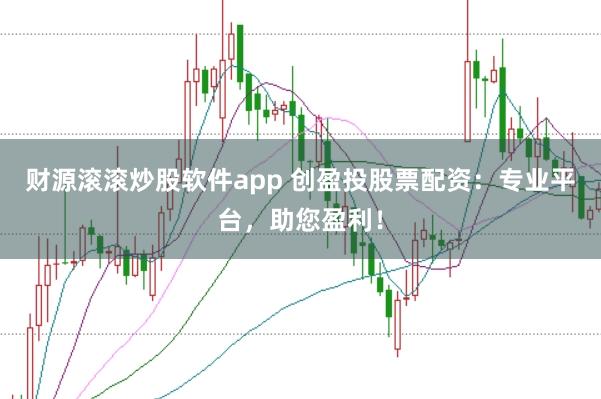 财源滚滚炒股软件app 创盈投股票配资：专业平台，助您盈利！