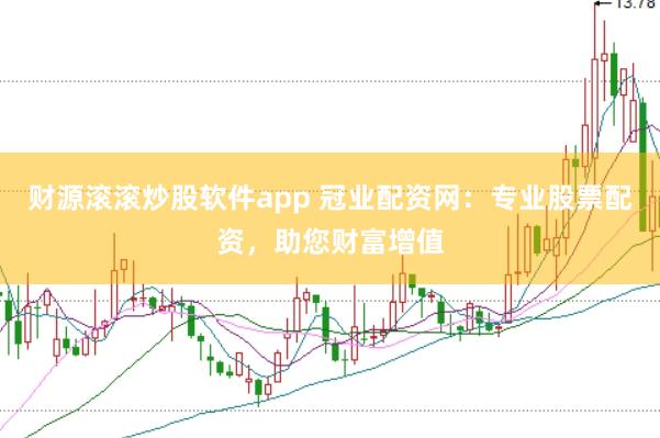 财源滚滚炒股软件app 冠业配资网：专业股票配资，助您财富增值