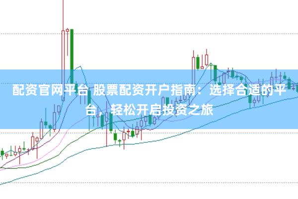 配资官网平台 股票配资开户指南：选择合适的平台，轻松开启投资之旅