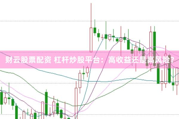 财云股票配资 杠杆炒股平台：高收益还是高风险？