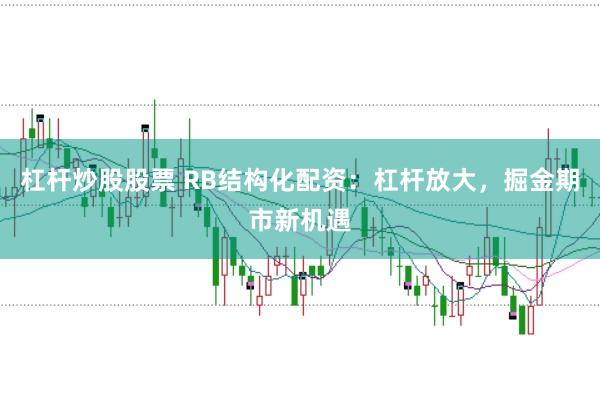 杠杆炒股股票 RB结构化配资：杠杆放大，掘金期市新机遇