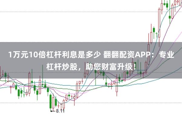 1万元10倍杠杆利息是多少 翻翻配资APP：专业杠杆炒股，助您财富升级！