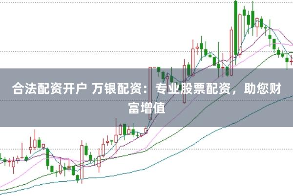 合法配资开户 万银配资：专业股票配资，助您财富增值