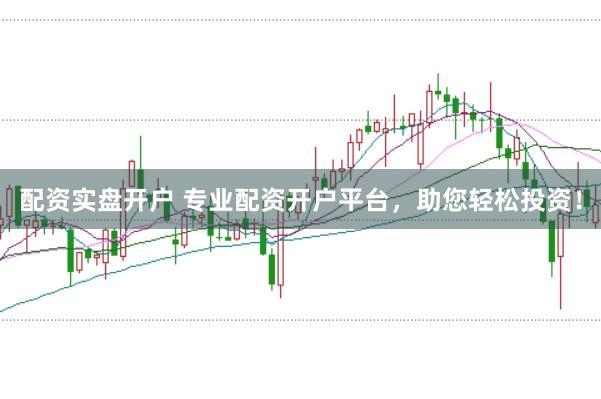 配资实盘开户 专业配资开户平台，助您轻松投资！