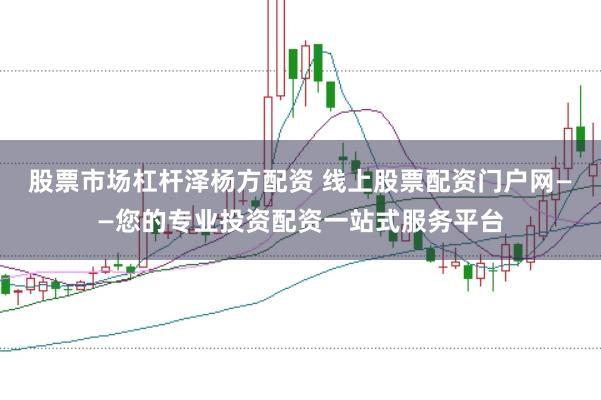 股票市场杠杆泽杨方配资 线上股票配资门户网——您的专业投资配资一站式服务平台