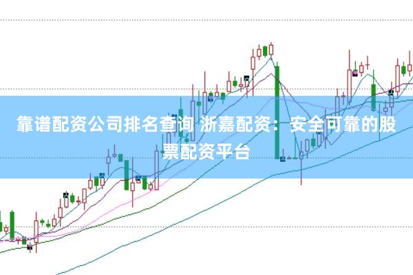 靠谱配资公司排名查询 浙嘉配资：安全可靠的股票配资平台