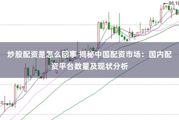 炒股配资是怎么回事 揭秘中国配资市场：国内配资平台数量及现状分析
