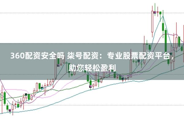 360配资安全吗 柒号配资：专业股票配资平台，助您轻松盈利