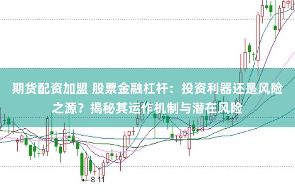 期货配资加盟 股票金融杠杆：投资利器还是风险之源？揭秘其运作机制与潜在风险