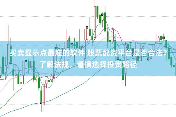 买卖提示点最准的软件 股票配资平台是否合法？了解法规，谨慎选择投资路径