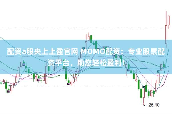 配资a股夹上上盈官网 MOMO配资：专业股票配资平台，助您轻松盈利！