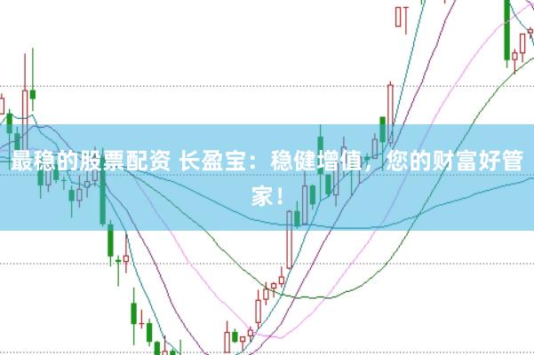 最稳的股票配资 长盈宝：稳健增值，您的财富好管家！