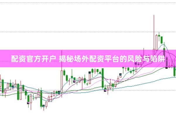 配资官方开户 揭秘场外配资平台的风险与陷阱