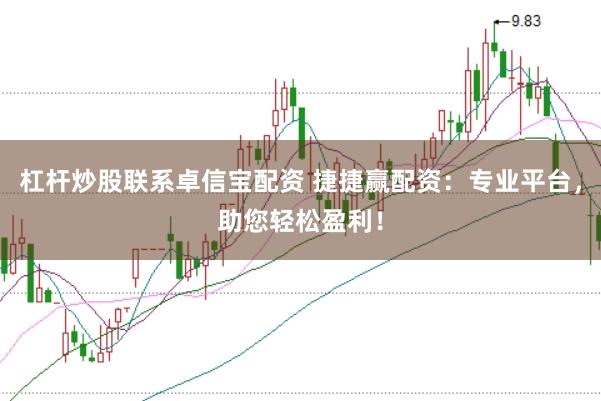 杠杆炒股联系卓信宝配资 捷捷赢配资：专业平台，助您轻松盈利！