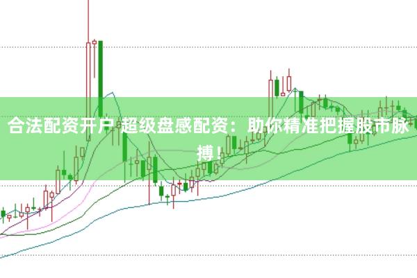 合法配资开户 超级盘感配资：助你精准把握股市脉搏！