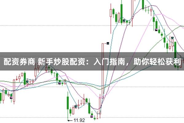 配资券商 新手炒股配资：入门指南，助你轻松获利