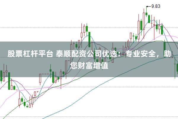 股票杠杆平台 泰顺配资公司优选：专业安全，助您财富增值