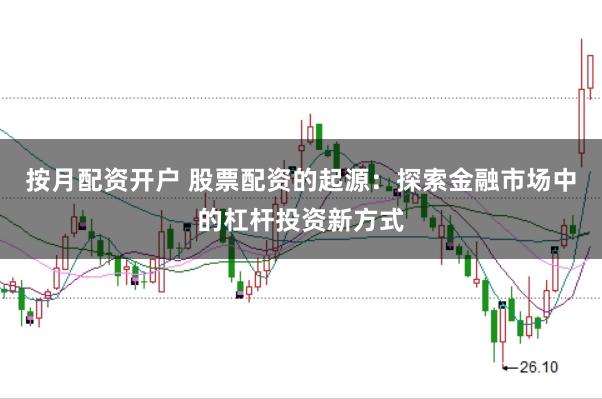按月配资开户 股票配资的起源：探索金融市场中的杠杆投资新方式
