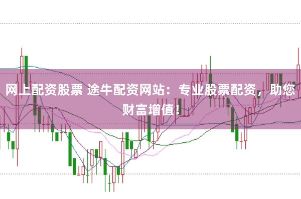 网上配资股票 途牛配资网站：专业股票配资，助您财富增值！