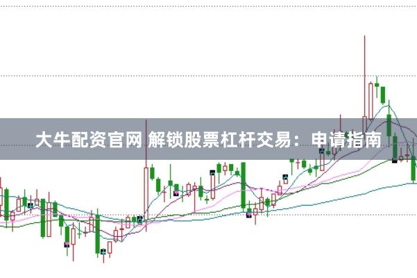 大牛配资官网 解锁股票杠杆交易：申请指南