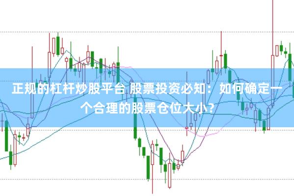 正规的杠杆炒股平台 股票投资必知：如何确定一个合理的股票仓位大小？