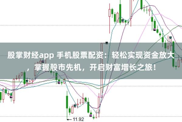 股掌财经app 手机股票配资：轻松实现资金放大，掌握股市先机，开启财富增长之旅！