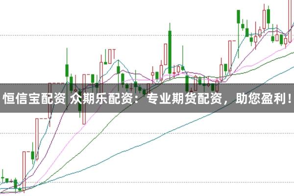 恒信宝配资 众期乐配资：专业期货配资，助您盈利！