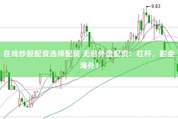 在线炒股配资选择配资 无息外盘配资：杠杆，掘金海外！
