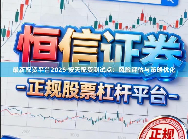 最新配资平台2025 按天配资测试点：风险评估与策略优化