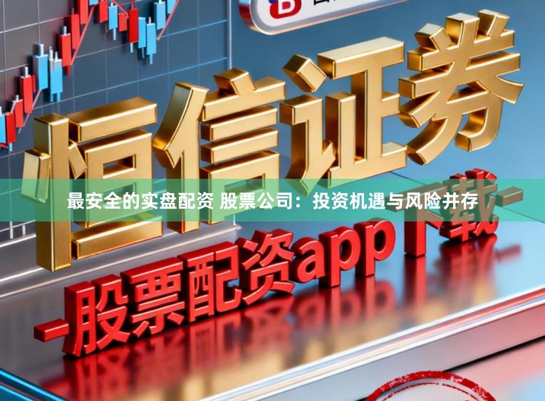 最安全的实盘配资 股票公司：投资机遇与风险并存