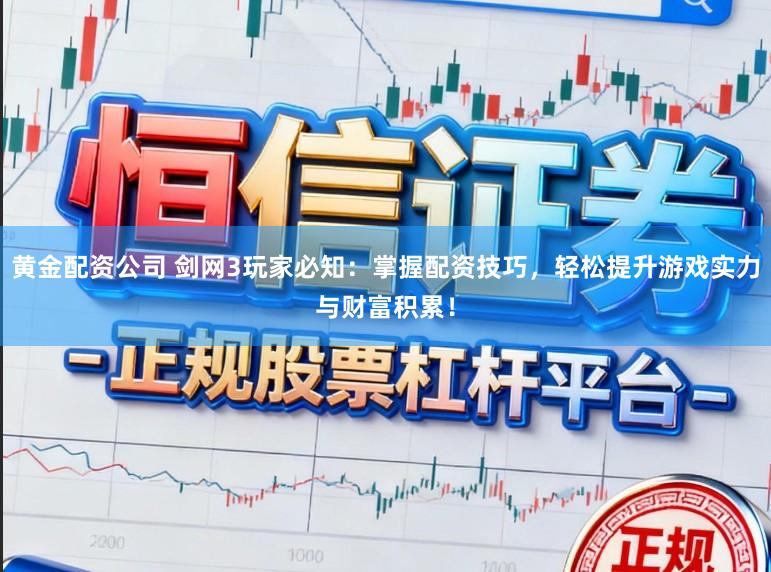 黄金配资公司 剑网3玩家必知：掌握配资技巧，轻松提升游戏实力与财富积累！