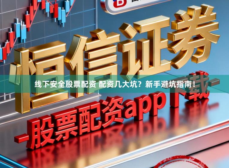 线下安全股票配资 配资几大坑？新手避坑指南！