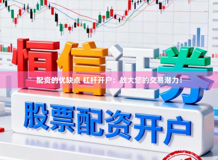 配资的优缺点 杠杆开户：放大您的交易潜力！