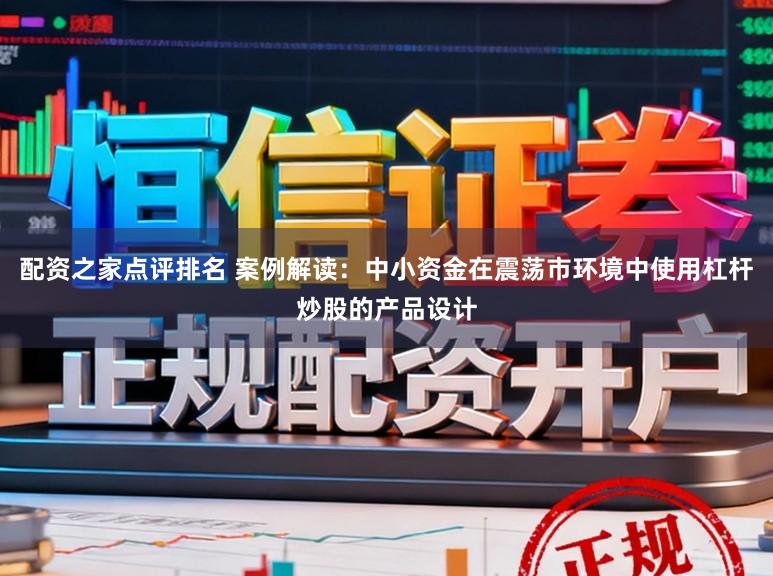 配资之家点评排名 案例解读：中小资金在震荡市环境中使用杠杆炒股的产品设计