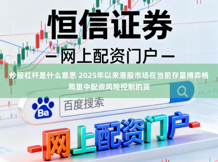 炒股杠杆是什么意思 2025年以来港股市场在当前存量博弈格局里中配资风险控制的资