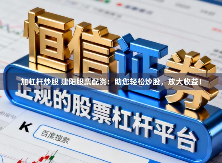 加杠杆炒股 建阳股票配资：助您轻松炒股，放大收益！