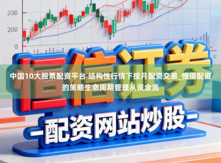中国10大股票配资平台 结构性行情下按月配资交易_恒信配资的策略生命周期管理从资金流