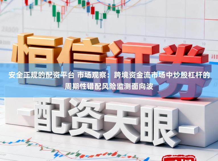 安全正规的配资平台 市场观察：跨境资金流市场中炒股杠杆的周期性错配风险监测面向波