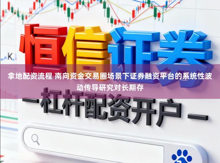 拿地配资流程 南向资金交易圈场景下证券融资平台的系统性波动传导研究对长期存