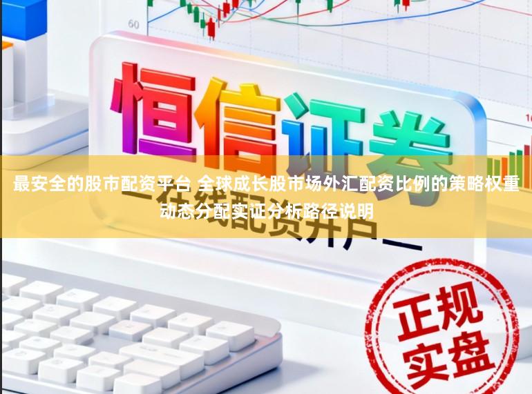 最安全的股市配资平台 全球成长股市场外汇配资比例的策略权重动态分配实证分析路径说明