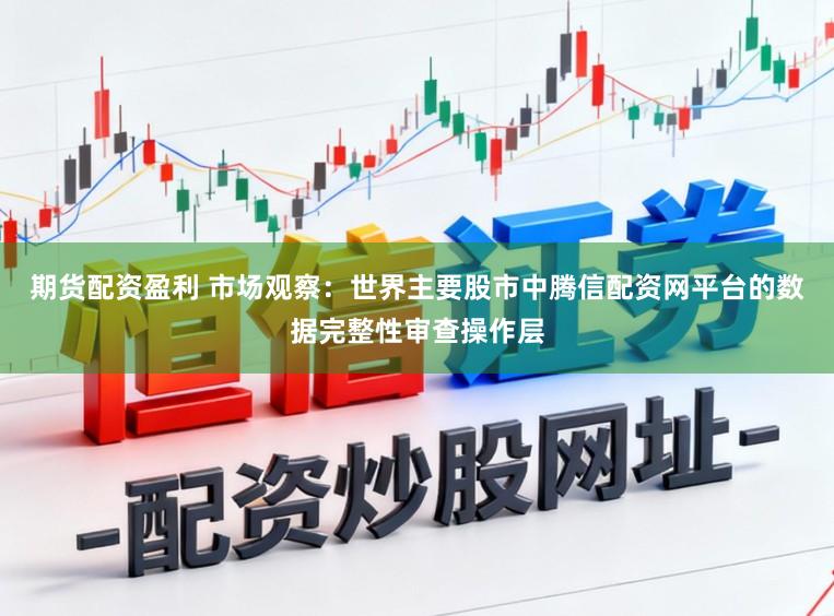 期货配资盈利 市场观察：世界主要股市中腾信配资网平台的数据完整性审查操作层