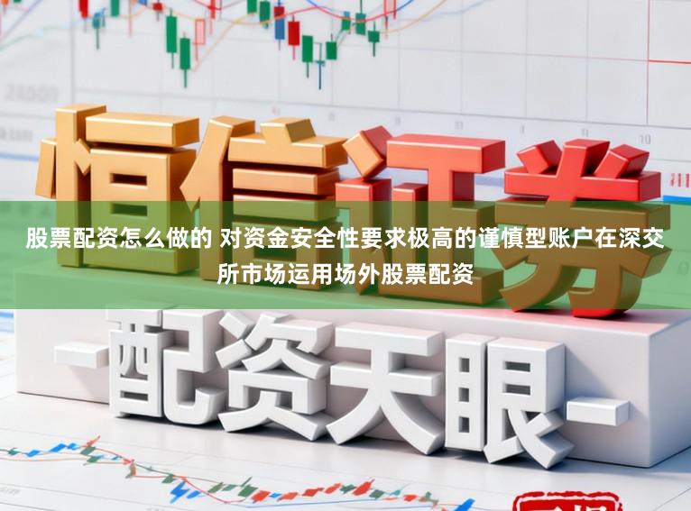 股票配资怎么做的 对资金安全性要求极高的谨慎型账户在深交所市场运用场外股票配资