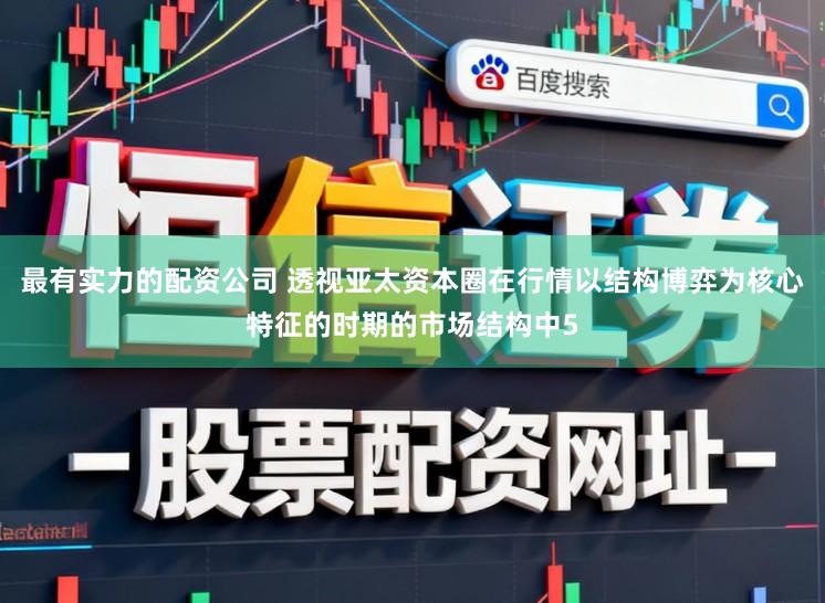 最有实力的配资公司 透视亚太资本圈在行情以结构博弈为核心特征的时期的市场结构中5