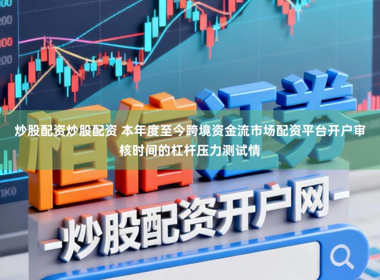 炒股配资炒股配资 本年度至今跨境资金流市场配资平台开户审核时间的杠杆压力测试情