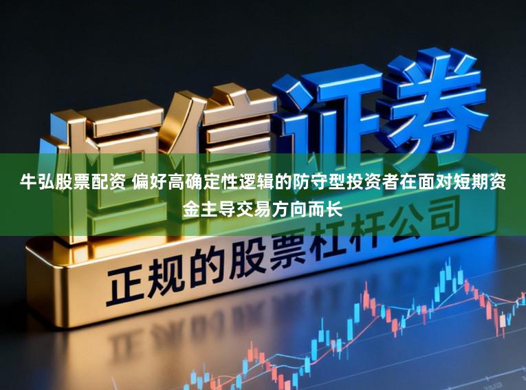 牛弘股票配资 偏好高确定性逻辑的防守型投资者在面对短期资金主导交易方向而长