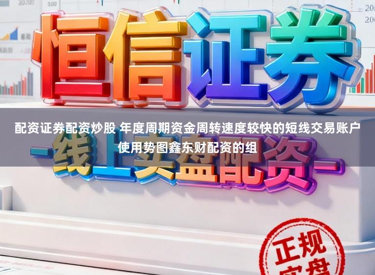 配资证券配资炒股 年度周期资金周转速度较快的短线交易账户使用势图鑫东财配资的组